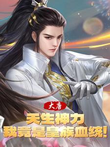 大唐:天生神力,我竟是皇族血统 大唐:天生神力,我竟是皇族血统