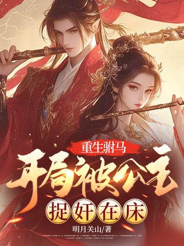 重生驸马:开局被公主捉奸在床 重生驸马:开局被公主捉奸在床